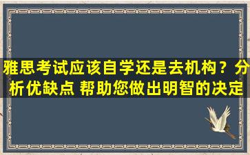 雅思考试应该自学还是去机构？分析优缺点 帮助您做出明智的决定